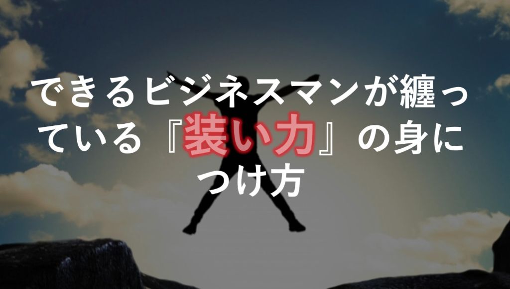 できるビジネスマンが纏っている『装い力』の身につけ方