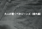 大人が履くべきジーンズ（中級編）
